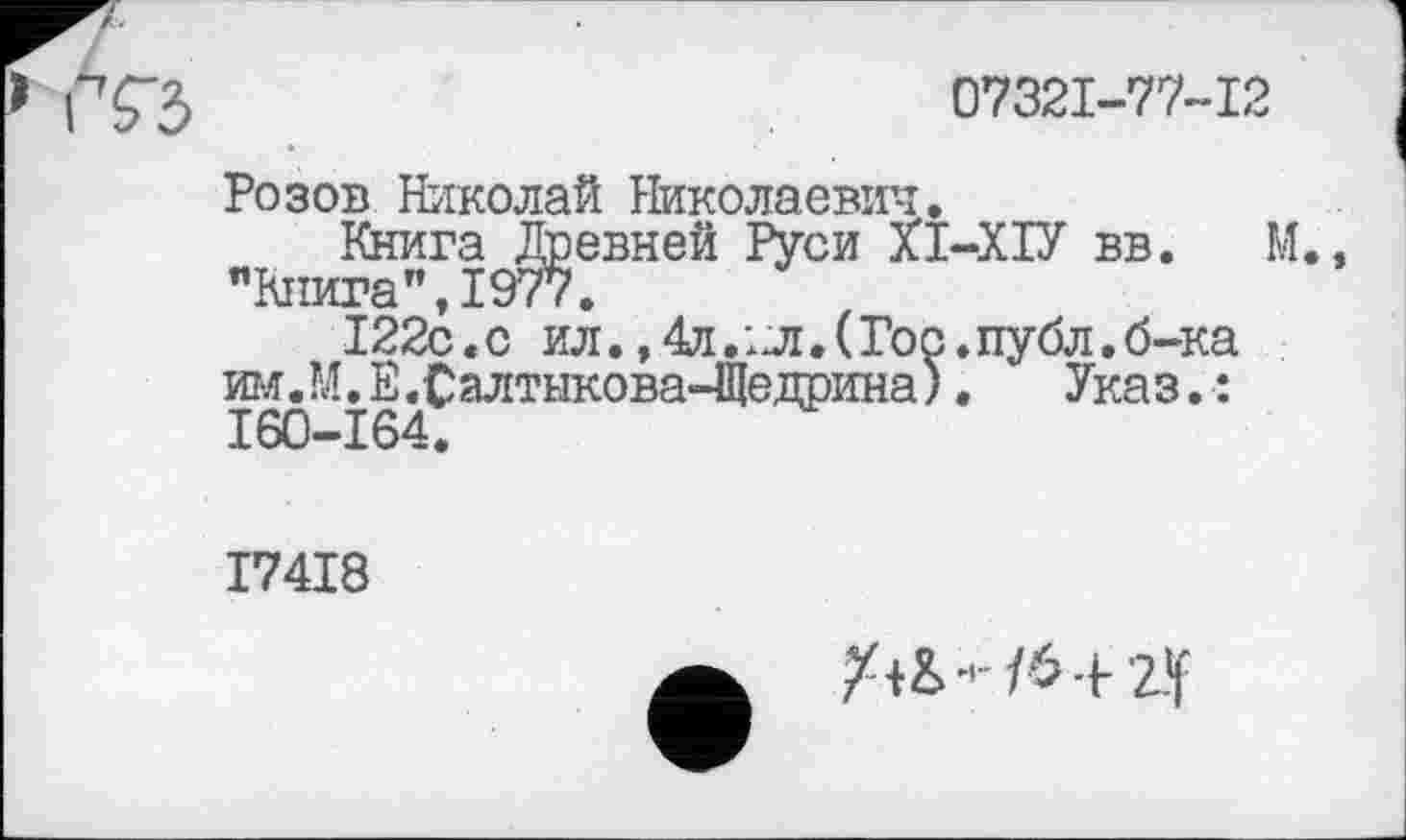 ﻿07321-77-12
Розов Николай Николаевич.
Книга Древней Руси П-ХІУ вв. М., "Книга",1977.
122с.с ил.,4л.;л.(Гос.публ.б-ка им.М. Е.Салтыкова-Щедрина). Указ. : I60-164.
I74I8
Х+&- 0+ Zf